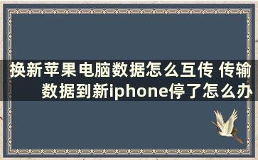 换新苹果电脑数据怎么互传 传输数据到新iphone停了怎么办